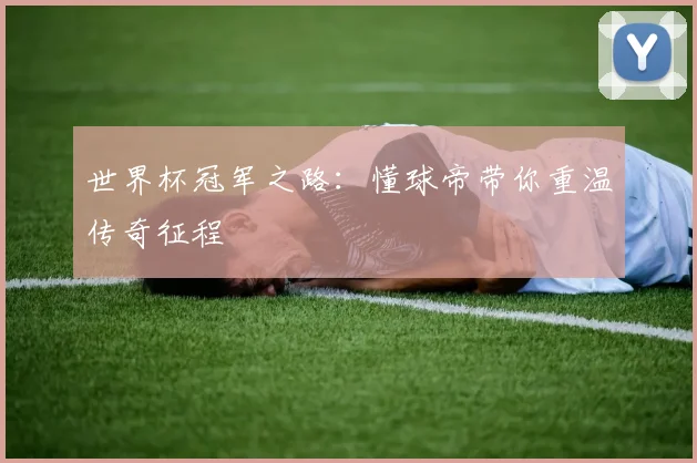 世界杯冠军之路：懂球帝带你重温传奇征程