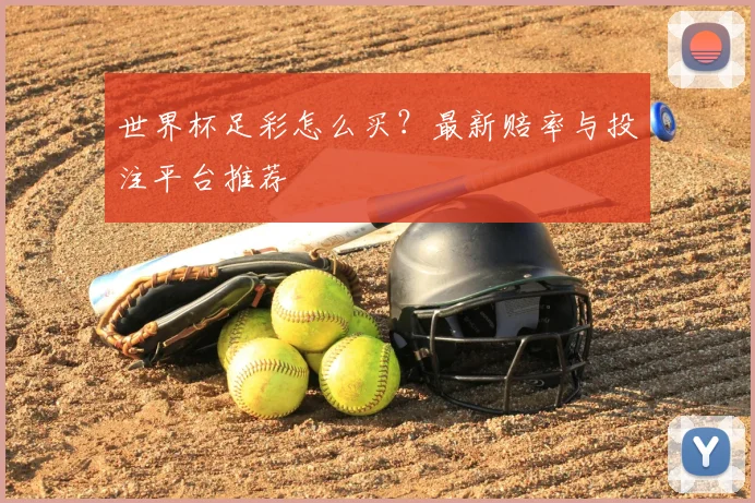 世界杯足彩怎么买?最新赔率与投注平台推荐