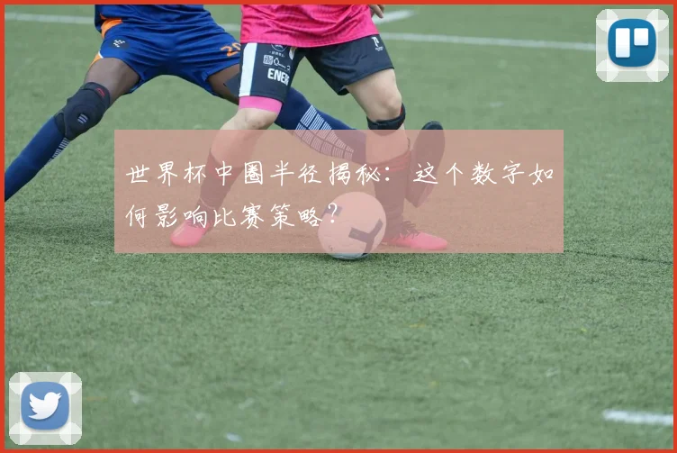 世界杯中圈半径揭秘：这个数字如何影响比赛策略？