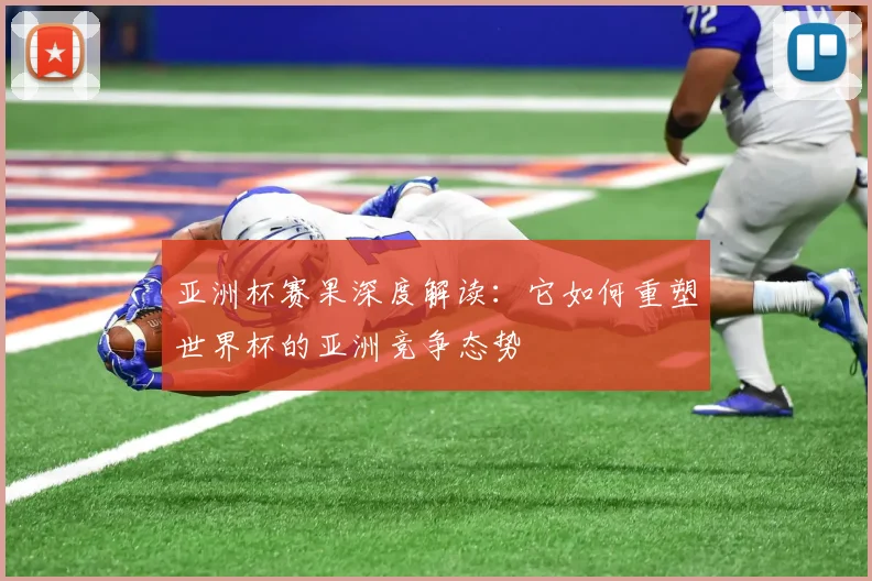 亚洲杯赛果深度解读：它如何重塑世界杯的亚洲竞争态势