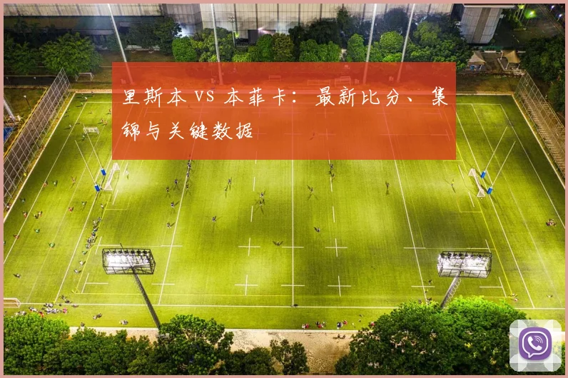 里斯本 vs 本菲卡：最新比分、集锦与关键数据