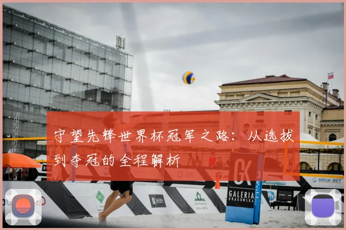 守望先锋世界杯冠军之路：从选拔到夺冠的全程解析