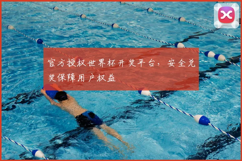 官方授权世界杯开奖平台，安全兑奖保障用户权益