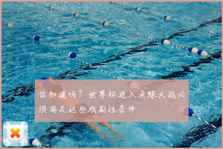 你知道吗?世界杯进入点球大战必须满足这些戏剧性条件