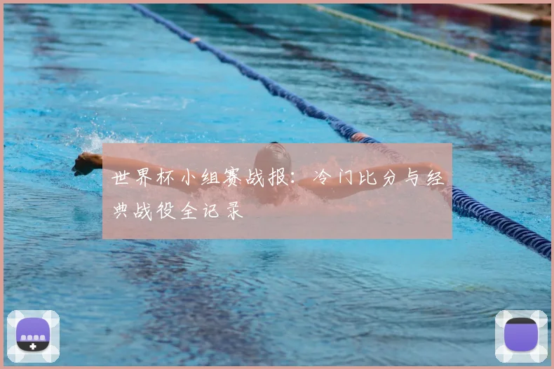 世界杯小组赛战报:冷门比分与经典战役全记录