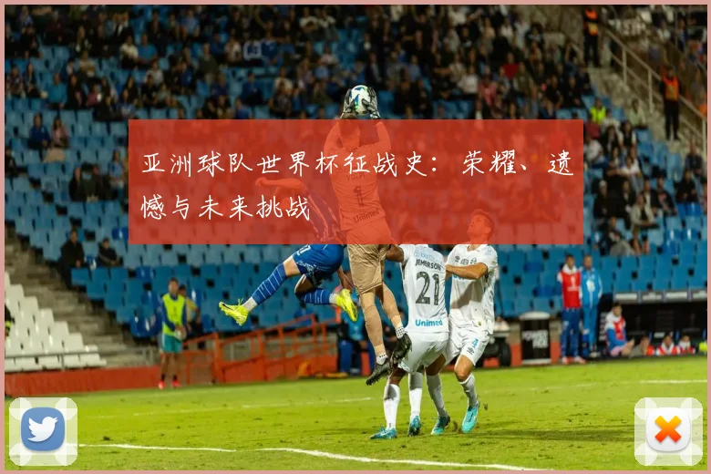 亚洲球队世界杯征战史：荣耀、遗憾与未来挑战