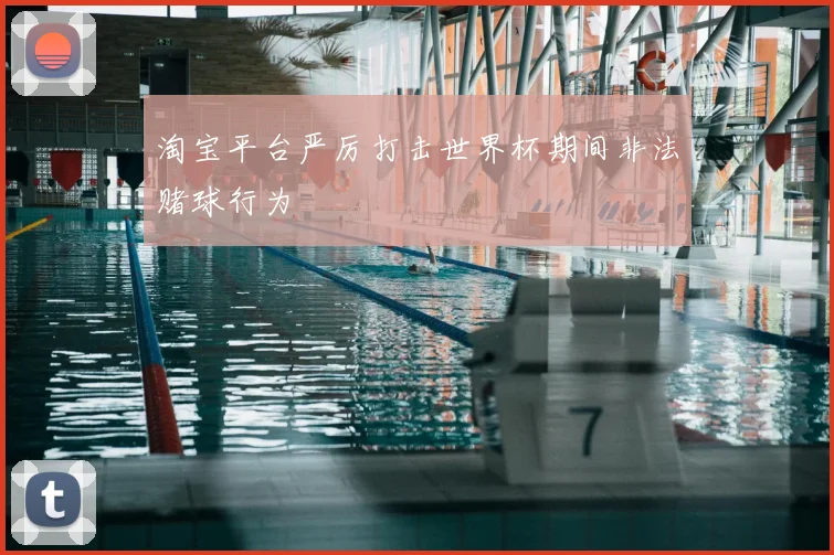 淘宝平台严厉打击世界杯期间非法赌球行为