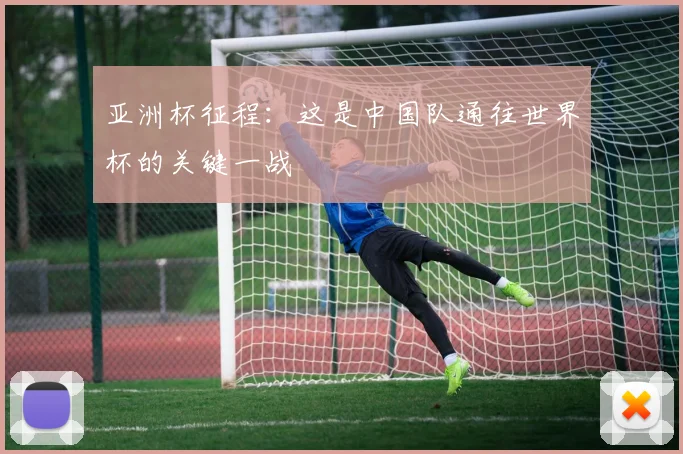 亚洲杯征程：这是中国队通往世界杯的关键一战