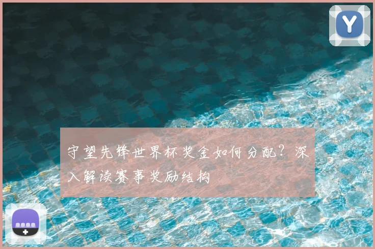 守望先锋世界杯奖金如何分配？深入解读赛事奖励结构
