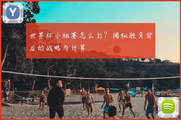 世界杯小组赛怎么打？揭秘胜负背后的战略与计算