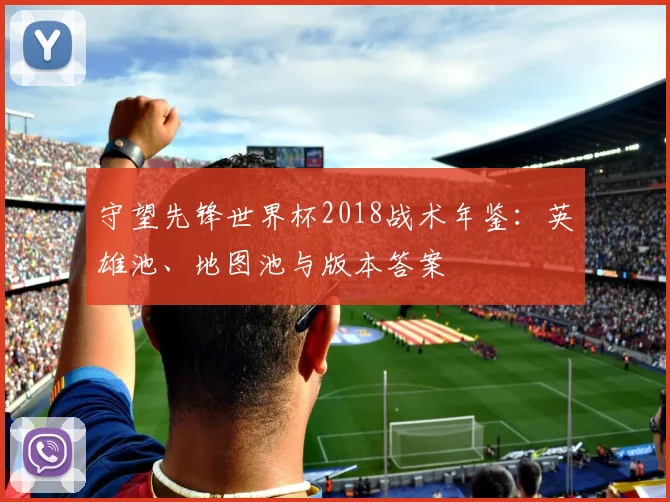守望先锋世界杯2018战术年鉴：英雄池、地图池与版本答案