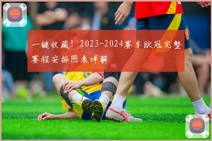 一键收藏！2023-2024赛季欧冠完整赛程安排图表详解