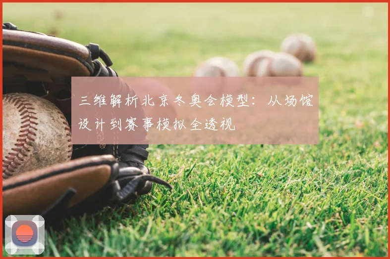 三维解析北京冬奥会模型：从场馆设计到赛事模拟全透视