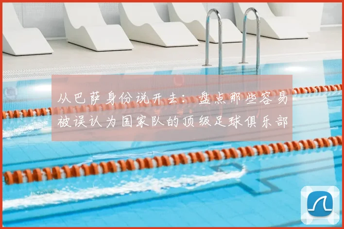 从巴萨身份说开去：盘点那些容易被误认为国家队的顶级足球俱乐部