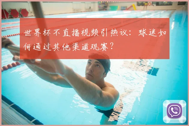 世界杯不直播视频引热议：球迷如何通过其他渠道观赛？