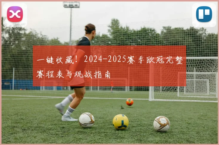 一键收藏！2024-2025赛季欧冠完整赛程表与观战指南
