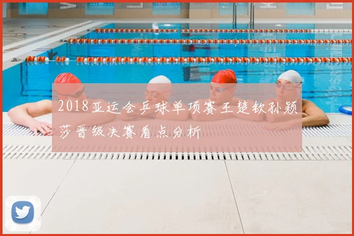 2018亚运会乒球单项赛王楚钦孙颖莎晋级决赛看点分析