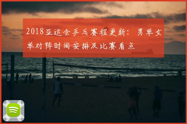 2018亚运会乒乓赛程更新：男单女单对阵时间安排及比赛看点