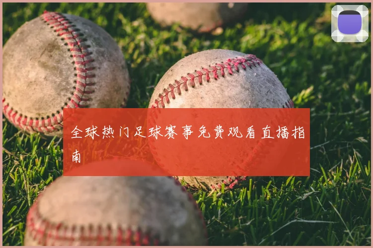 全球热门足球赛事免费观看直播指南