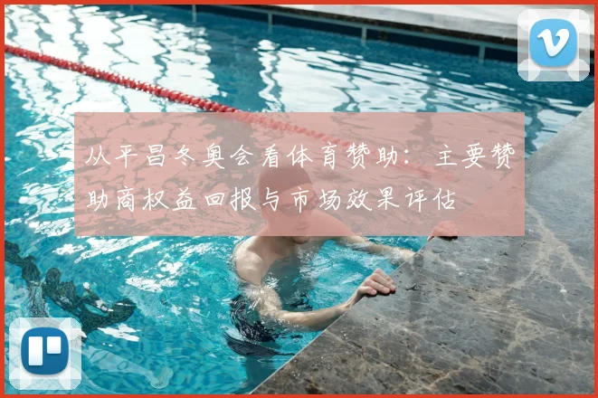 从平昌冬奥会看体育赞助：主要赞助商权益回报与市场效果评估