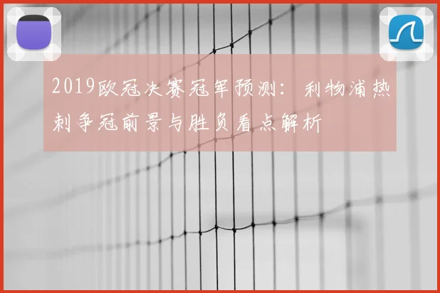 2019欧冠决赛冠军预测：利物浦热刺争冠前景与胜负看点解析