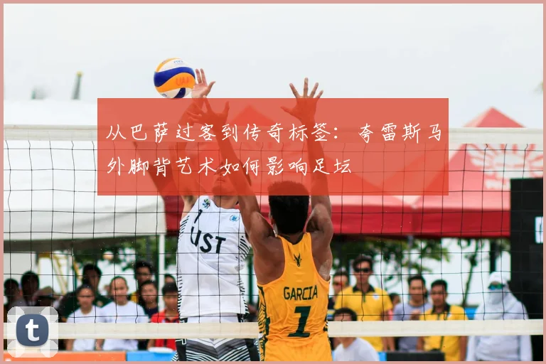 从巴萨过客到传奇标签：夸雷斯马外脚背艺术如何影响足坛